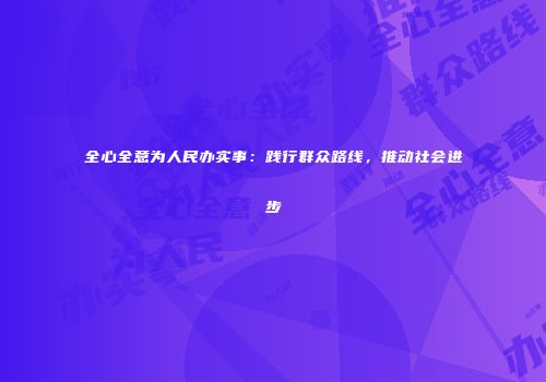 全心全意为人民办实事：践行群众路线，推动社会进步