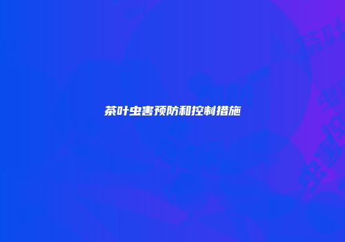 茶叶虫害预防和控制措施