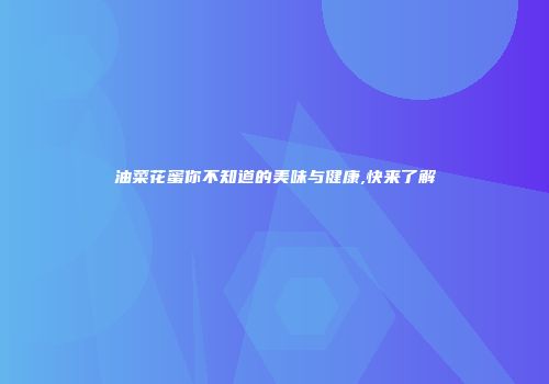 油菜花蜜你不知道的美味与健康,快来了解