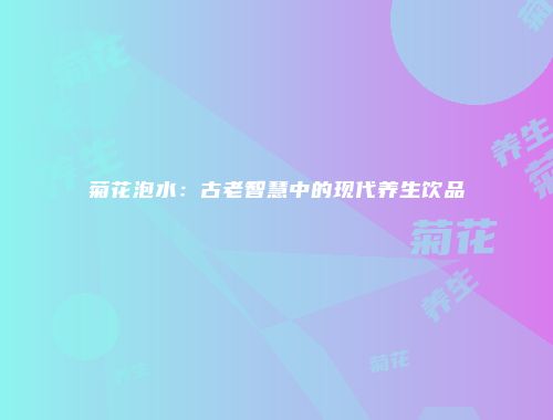 菊花泡水：古老智慧中的现代养生饮品