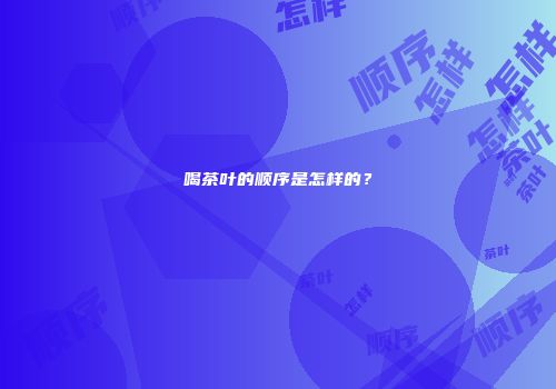 喝茶叶的顺序是怎样的？