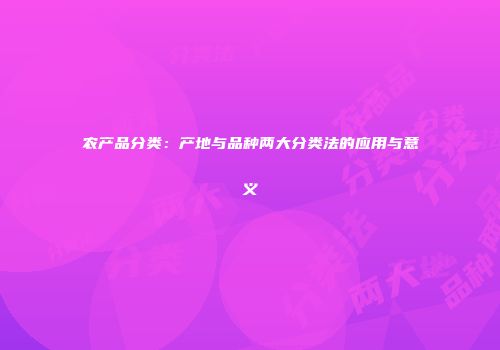 农产品分类：产地与品种两大分类法的应用与意义