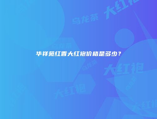 华祥苑红香大红袍价格是多少？