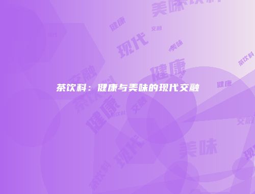 茶饮料：健康与美味的现代交融