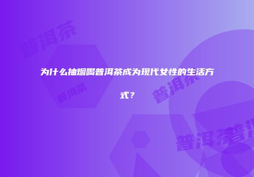 为什么抽烟喝普洱茶成为现代女性的生活方式？