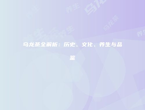 乌龙茶全解析：历史、文化、养生与品鉴