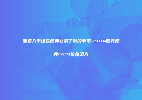 想要入手这款经典必须了解的事项-2014普秀经典1729价格曝光
