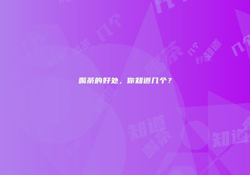 喝茶的好处，你知道几个？