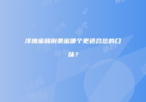 洋槐蜜和荆条蜜哪个更适合您的口味？