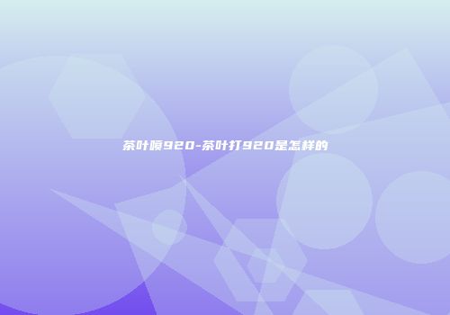 茶叶喷920-茶叶打920是怎样的