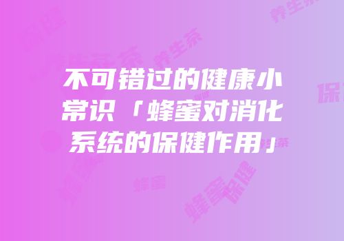 不可错过的健康小常识「蜂蜜对消化系统的保健作用」
