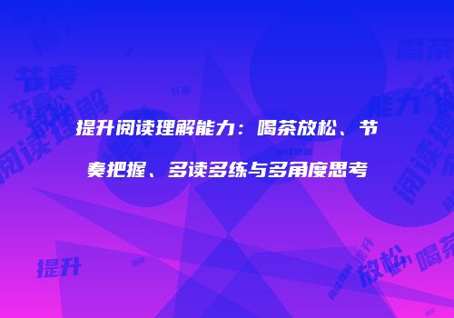 提升阅读理解能力：喝茶放松、节奏把握、多读多练与多角度思考