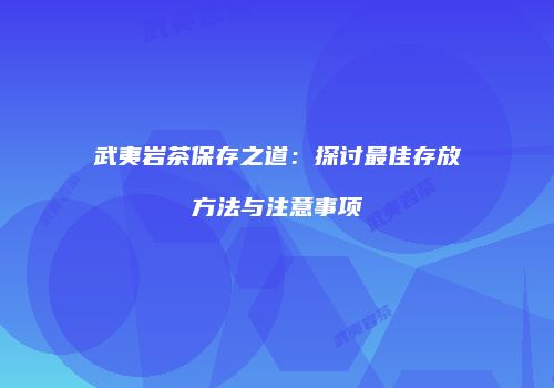 武夷岩茶保存之道：探讨最佳存放方法与注意事项