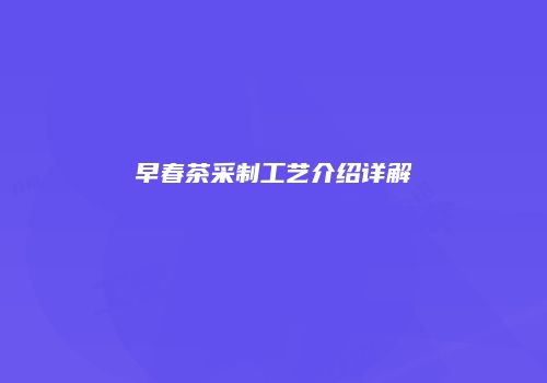 早春茶采制工艺介绍详解