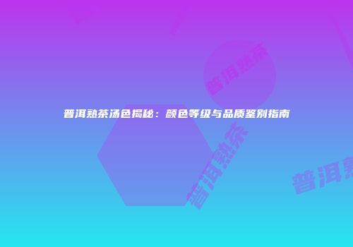 普洱熟茶汤色揭秘：颜色等级与品质鉴别指南