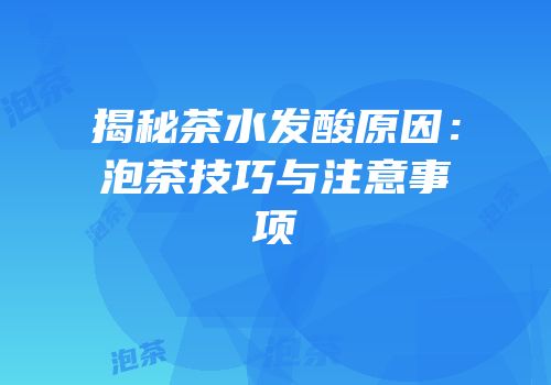 揭秘茶水发酸原因：泡茶技巧与注意事项