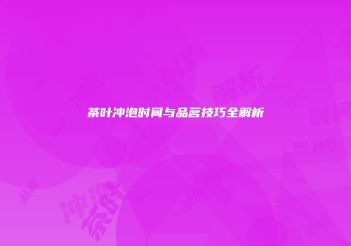 茶叶冲泡时间与品茗技巧全解析