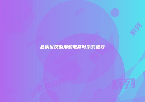 品质优良的用蕊取茶叶系列推荐