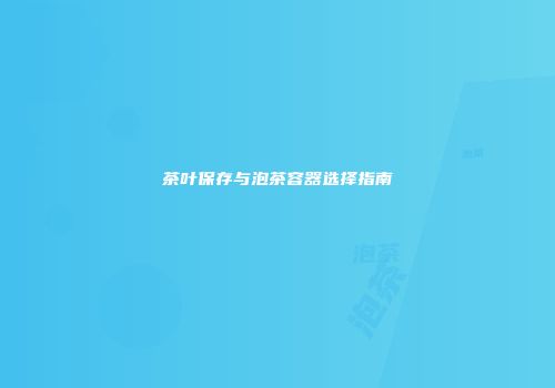 茶叶保存与泡茶容器选择指南