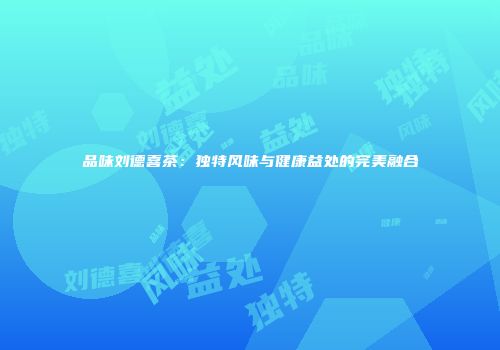 品味刘德喜茶：独特风味与健康益处的完美融合
