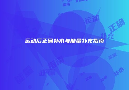 运动后正确补水与能量补充指南
