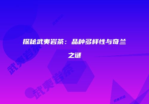 探秘武夷岩茶：品种多样性与奇兰之谜