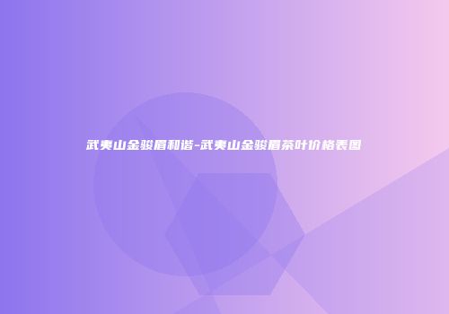 武夷山金骏眉和谐-武夷山金骏眉茶叶价格表图