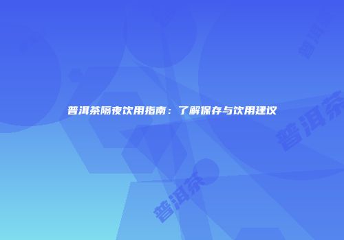 普洱茶隔夜饮用指南：了解保存与饮用建议