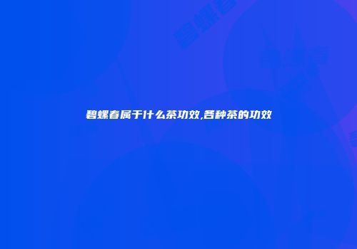 碧螺春属于什么茶功效,各种茶的功效