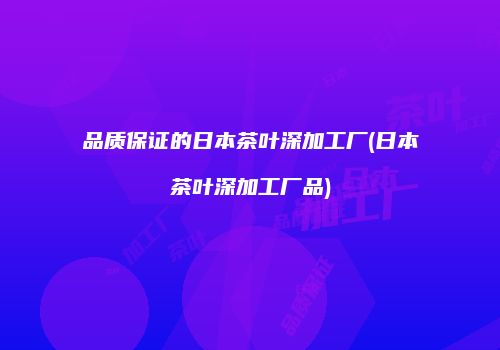 品质保证的日本茶叶深加工厂(日本茶叶深加工厂品)