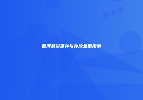 普洱茶饼保存与存放全面指南