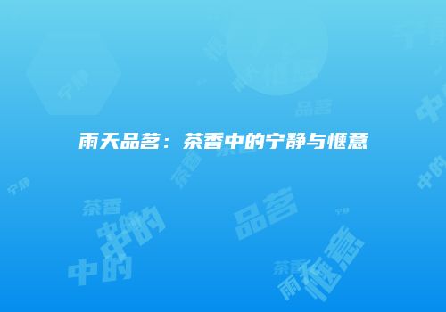 雨天品茗：茶香中的宁静与惬意