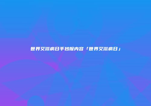 世界艾滋病日手抄报内容「世界艾滋病日」