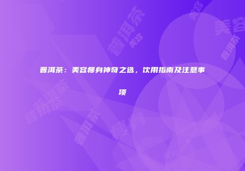 普洱茶：美容瘦身神奇之选，饮用指南及注意事项