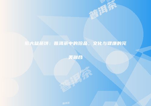 紫大益茶饼：普洱茶中的珍品，文化与健康的完美融合