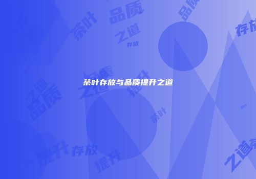 茶叶存放与品质提升之道