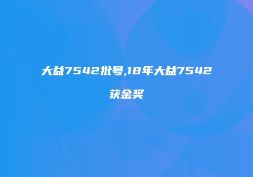 大益7542批号,18年大益7542获金奖