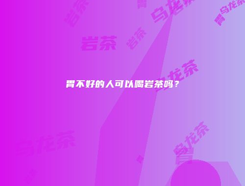 胃不好的人可以喝岩茶吗？