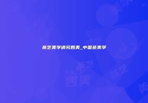 茶艺美学讲究四美_中国茶美学