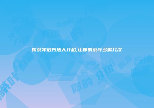 喝茶冲泡方法大介绍,让你的茶叶多喝几次