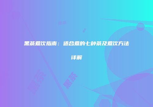 黑茶煮饮指南：适合煮的七种茶及煮饮方法详解