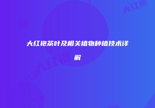 大红袍茶叶及相关植物种植技术详解