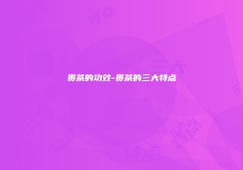 贵茶的功效-贵茶的三大特点