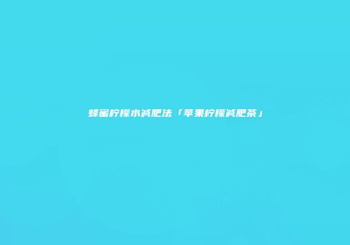 蜂蜜柠檬水减肥法「苹果柠檬减肥茶」