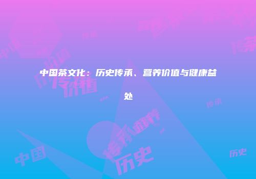 中国茶文化：历史传承、营养价值与健康益处