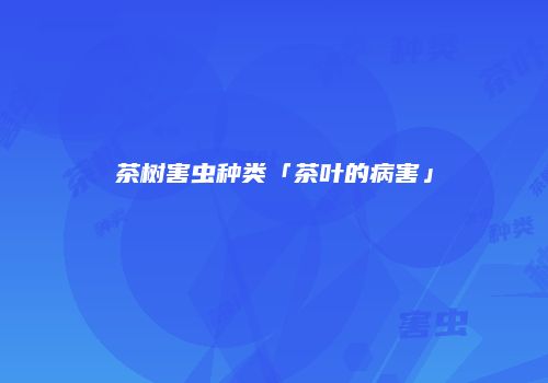 茶树害虫种类「茶叶的病害」