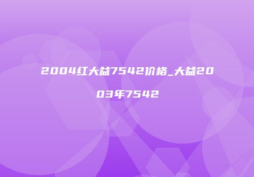 2004红大益7542价格_大益2003年7542