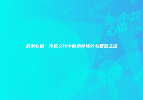 茶道心道：传统文化中的精神修养与智慧之道