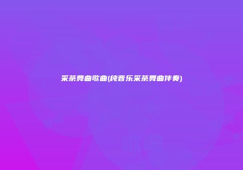 采茶舞曲歌曲(纯音乐采茶舞曲伴奏)