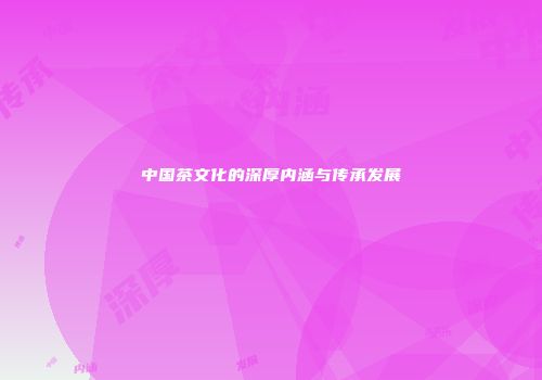 中国茶文化的深厚内涵与传承发展